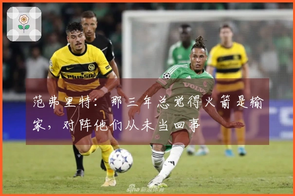 范弗里特：那三年总觉得火箭是输家，对阵他们从未当回事