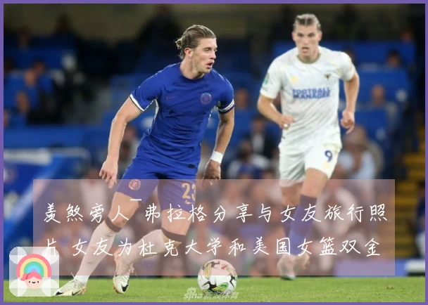 羡煞旁人~弗拉格分享与女友旅行照片 女友为杜克大学和美国女篮双金冠军成员